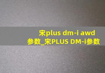 宋plus dm-i awd参数_宋PLUS DM-i参数